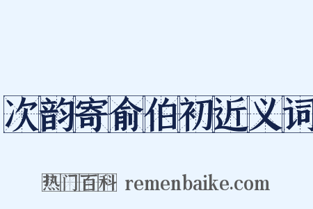 次韵寄俞伯初近义词是什么意思的图片